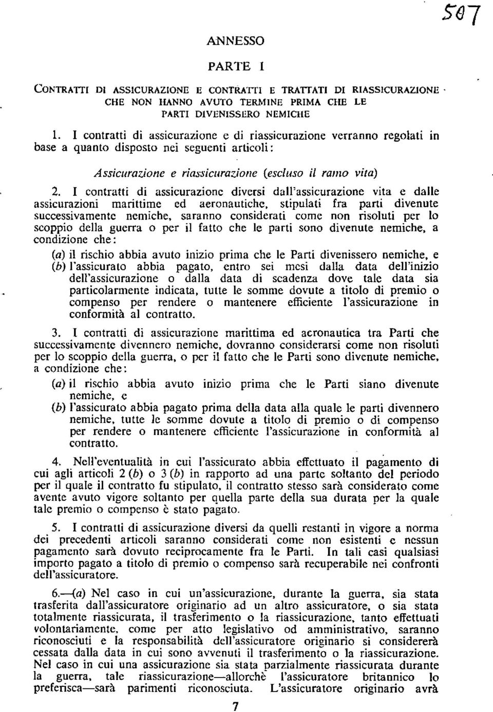 I contratti di assicurazione diversi dall'assicurazione vita e dalle assicurazioni marittime ed aeronautiche, stipulati fra parti divenute successivamente nemiche, saranno considerati come non