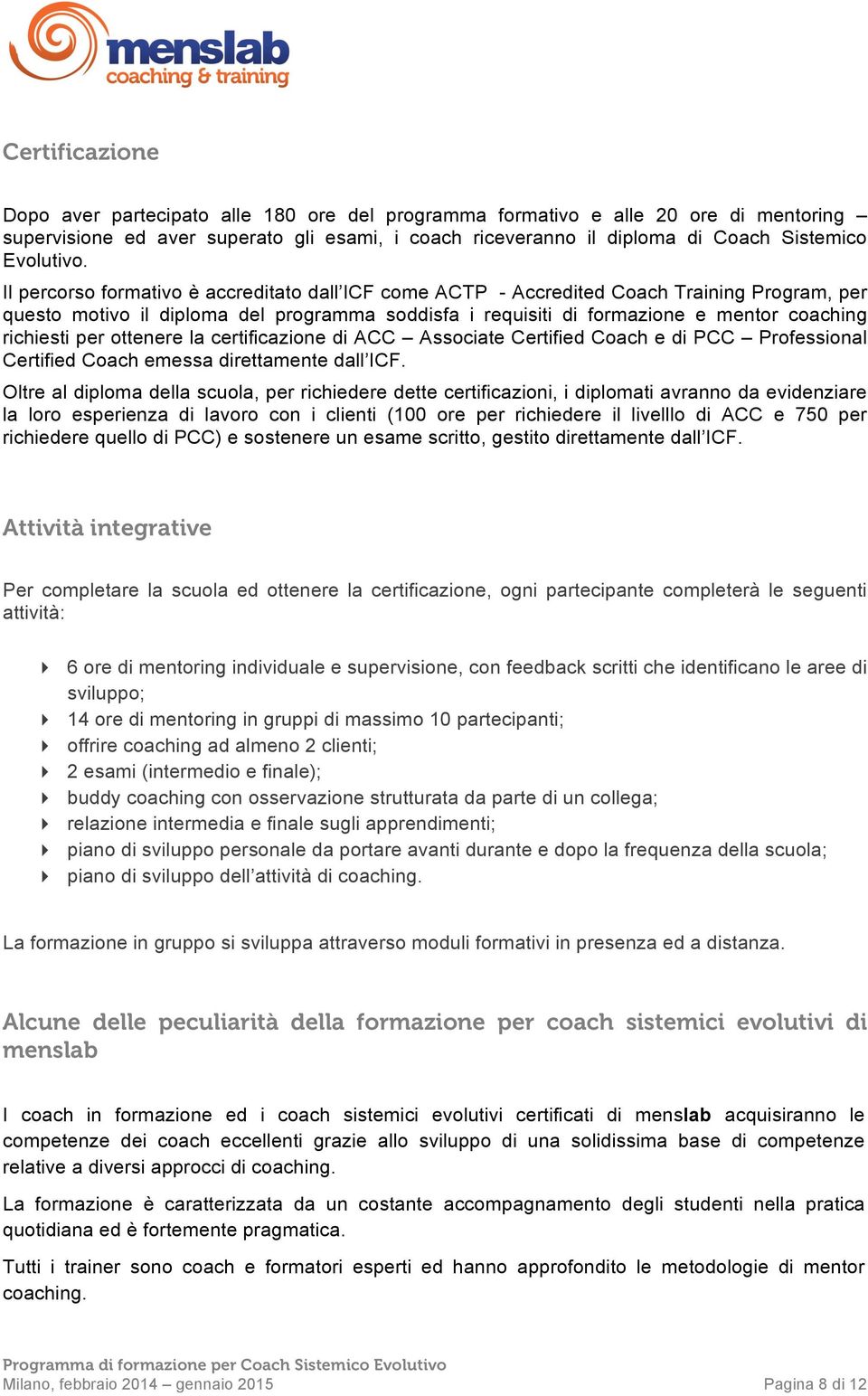 Il percorso formativo è accreditato dall ICF come ACTP - Accredited Coach Training Program, per questo motivo il diploma del programma soddisfa i requisiti di formazione e mentor coaching richiesti