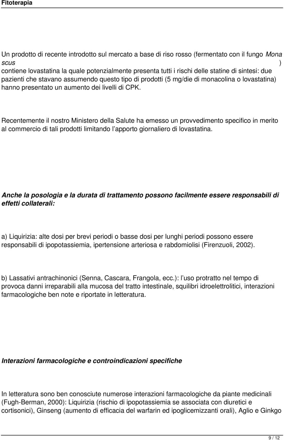 Recentemente il nostro Ministero della Salute ha emesso un provvedimento specifico in merito al commercio di tali prodotti limitando l apporto giornaliero di lovastatina.