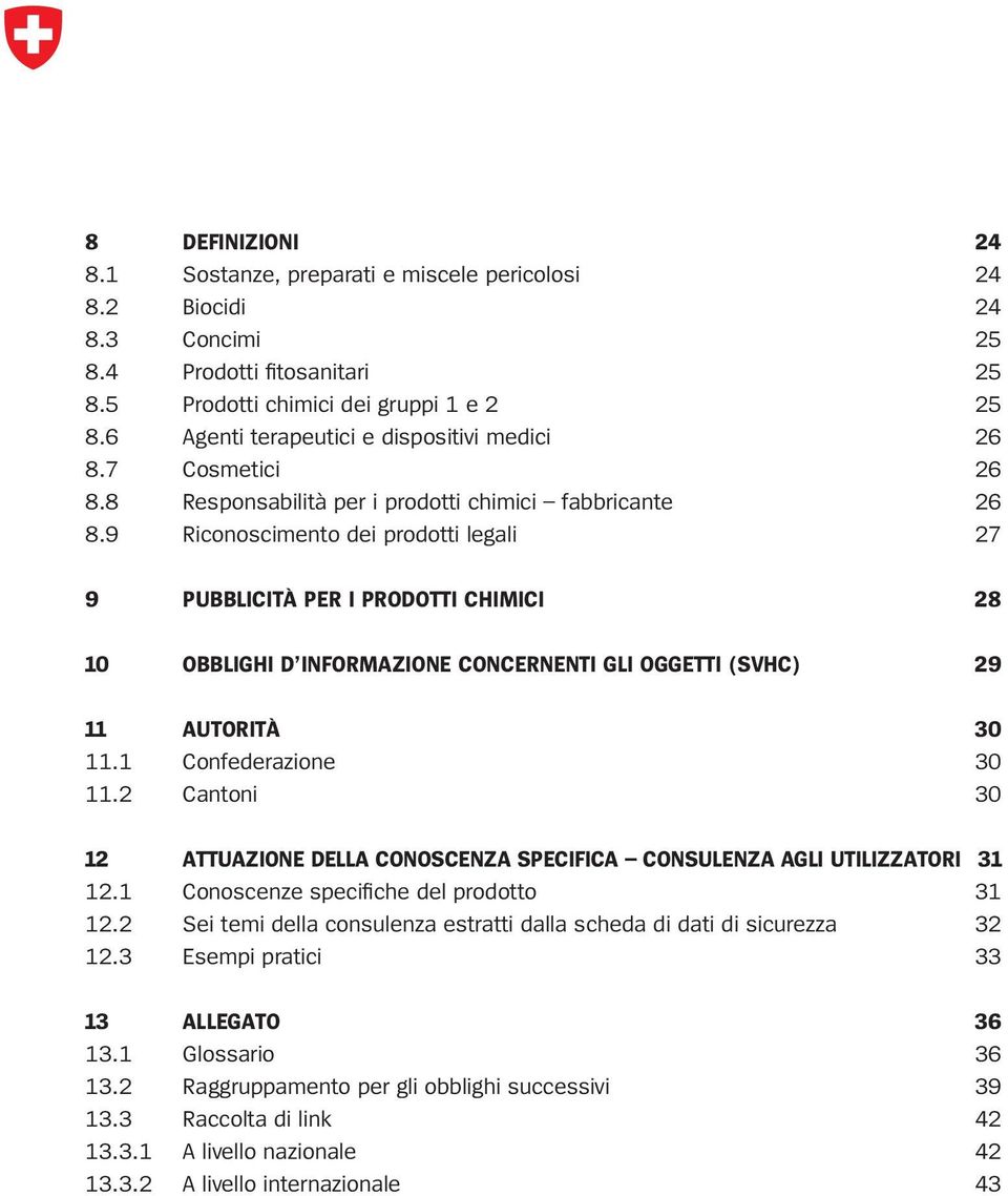 9 Riconoscimento dei prodotti legali 27 9 PUBBLICITÀ PER I PRODOTTI CHIMICI 28 10 OBBLIGHI D INFORMAZIONE CONCERNENTI GLI OGGETTI (SVHC) 29 11 AUTORITÀ 30 11.1 Confederazione 30 11.