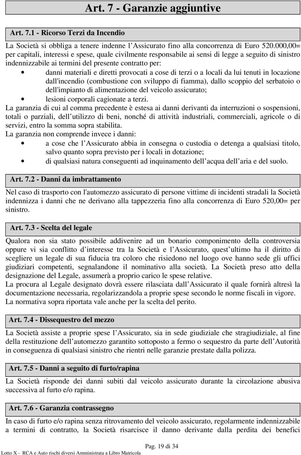 provocati a cose di terzi o a locali da lui tenuti in locazione dall'incendio (combustione con sviluppo di fiamma), dallo scoppio del serbatoio o dell'impianto di alimentazione del veicolo