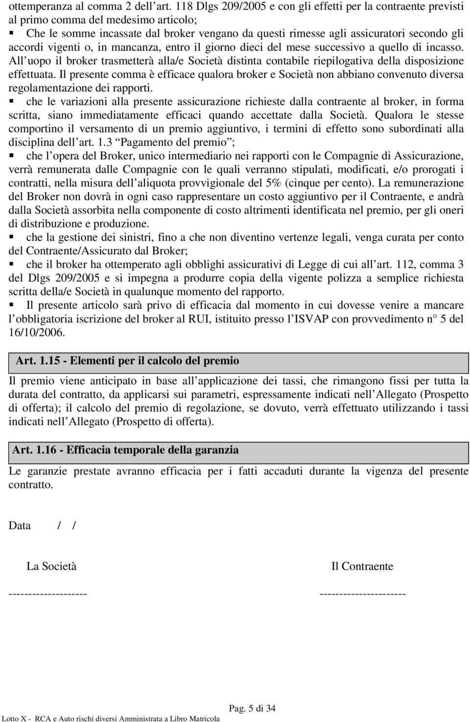 vigenti o, in mancanza, entro il giorno dieci del mese successivo a quello di incasso. All uopo il broker trasmetterà alla/e Società distinta contabile riepilogativa della disposizione effettuata.