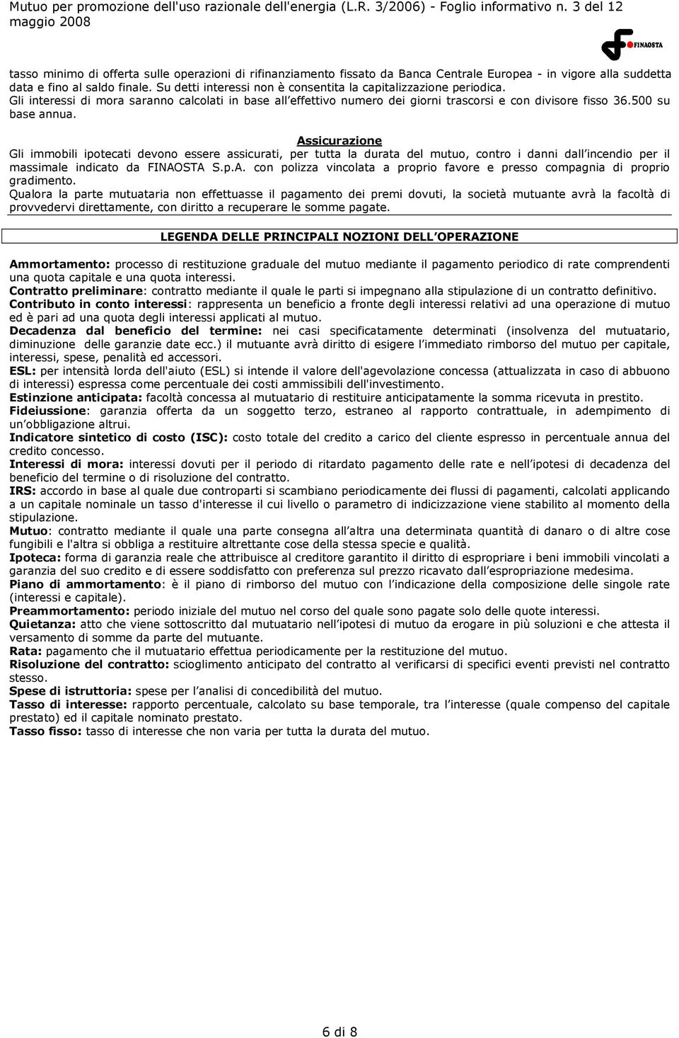 Assicurazione Gli immobili ipotecati devono essere assicurati, per tutta la durata del mutuo, contro i danni dall incendio per il massimale indicato da FINAOSTA S.p.A. con polizza vincolata a proprio favore e presso compagnia di proprio gradimento.