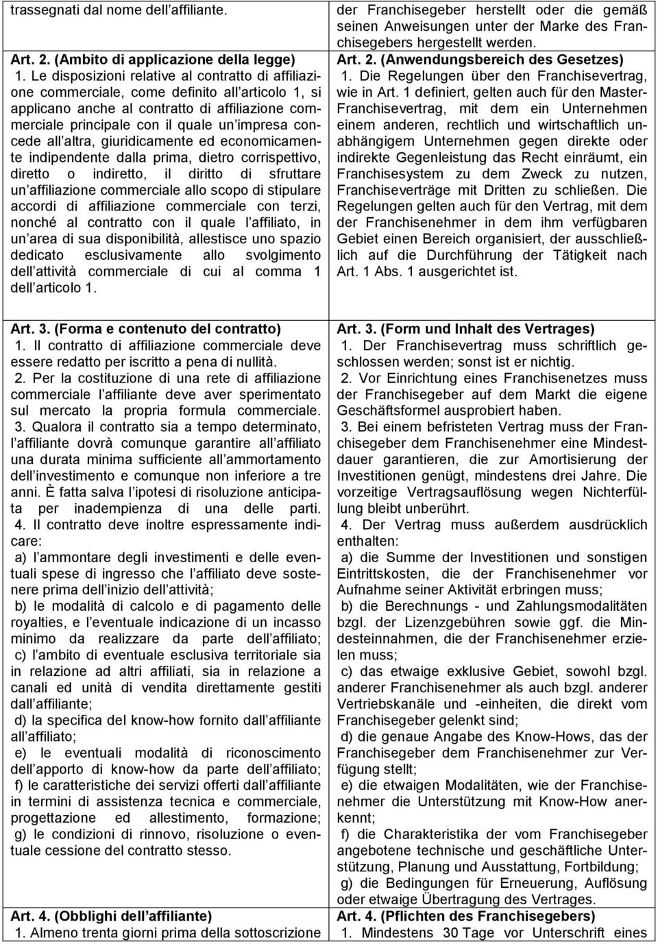 all altra, giuridicamente ed economicamente indipendente dalla prima, dietro corrispettivo, diretto o indiretto, il diritto di sfruttare un affiliazione commerciale allo scopo di stipulare accordi di