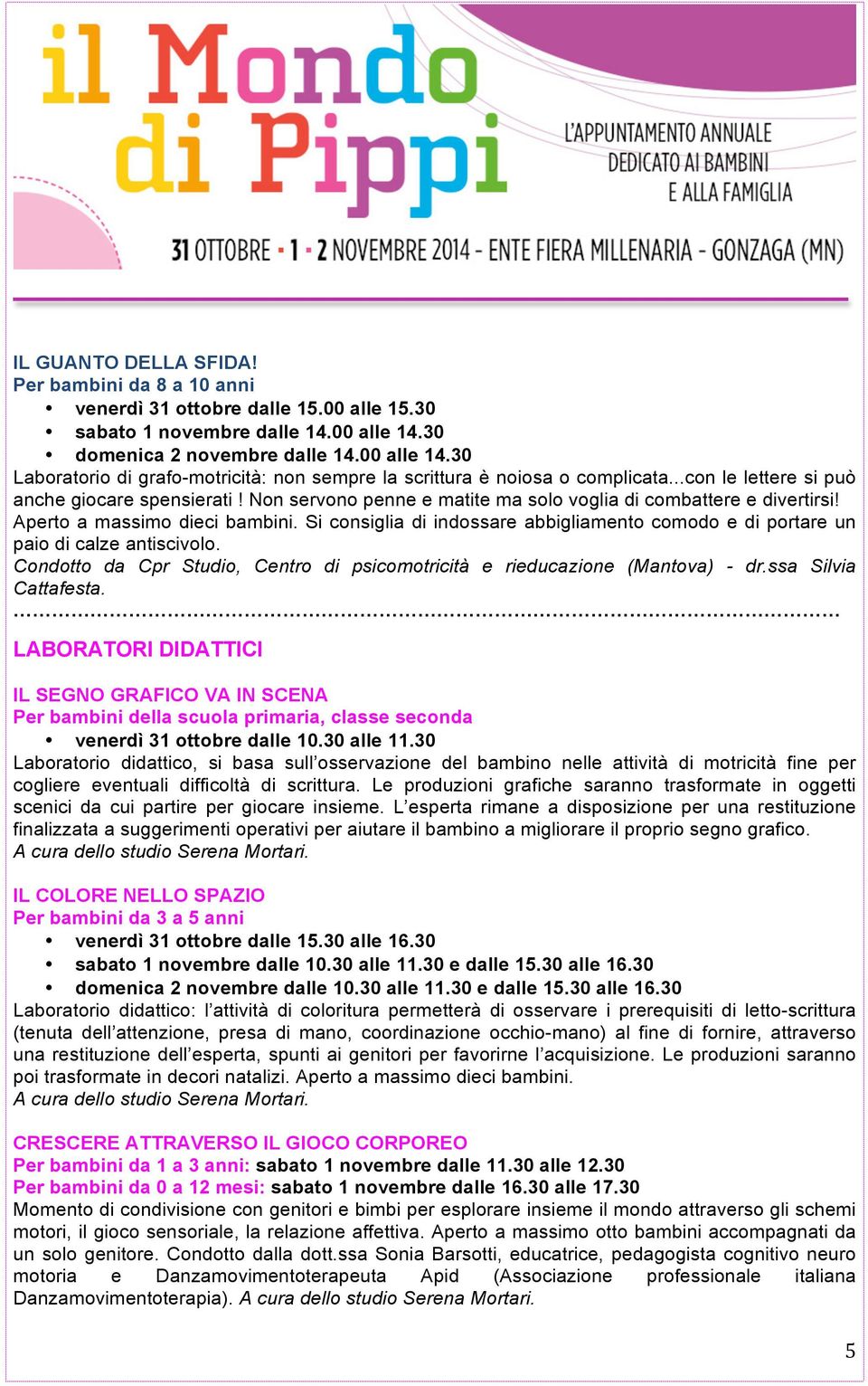 Non servono penne e matite ma solo voglia di combattere e divertirsi! Aperto a massimo dieci bambini. Si consiglia di indossare abbigliamento comodo e di portare un paio di calze antiscivolo.