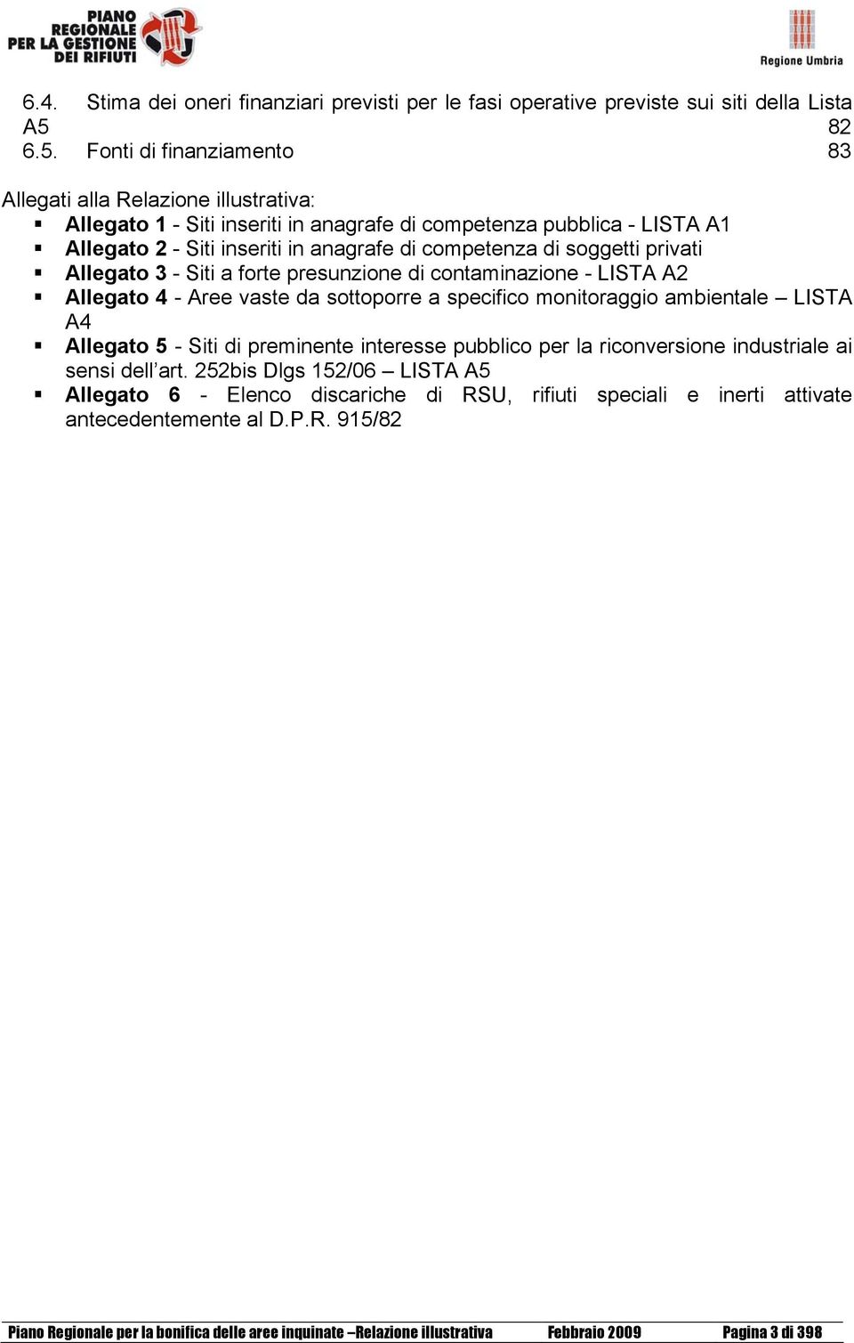 Fonti di finanziamento 83 Allegati alla Relazione illustrativa: Allegato 1 - Siti inseriti in anagrafe di competenza pubblica - LISTA A1 Allegato 2 - Siti inseriti in anagrafe di competenza di