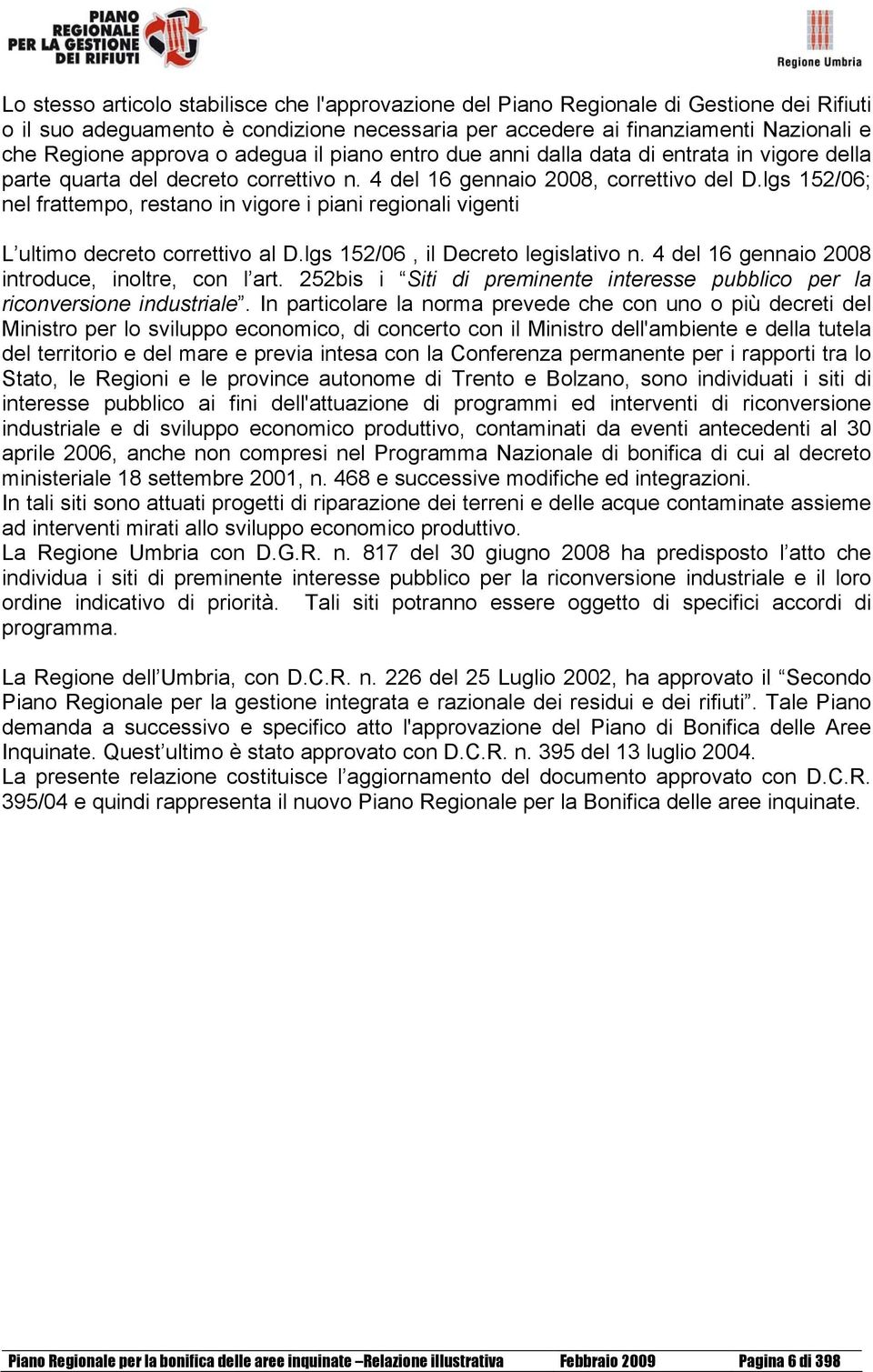 lgs 152/06; nel frattempo, restano in vigore i piani regionali vigenti L ultimo decreto correttivo al D.lgs 152/06, il Decreto legislativo n. 4 del 16 gennaio 2008 introduce, inoltre, con l art.