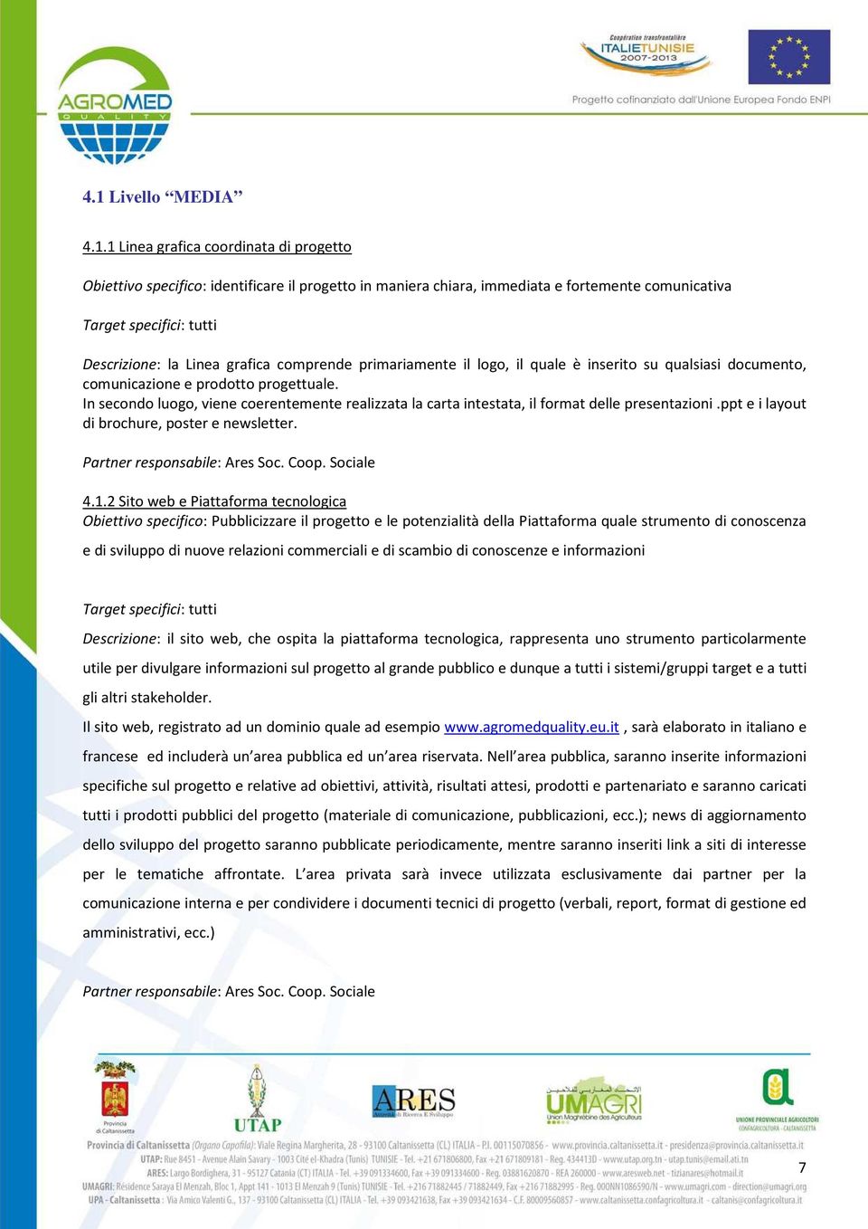 In secondo luogo, viene coerentemente realizzata la carta intestata, il format delle presentazioni.ppt e i layout di brochure, poster e newsletter. Partner responsabile: Ares Soc. Coop. Sociale 4.1.