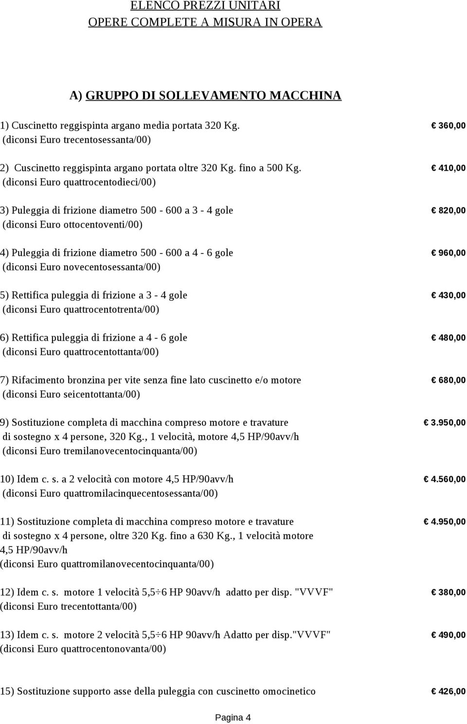 410,00 (diconsi Euro quattrocentodieci/00) 3) Puleggia di frizione diametro 500-600 a 3-4 gole 820,00 (diconsi Euro ottocentoventi/00) 4) Puleggia di frizione diametro 500-600 a 4-6 gole 960,00