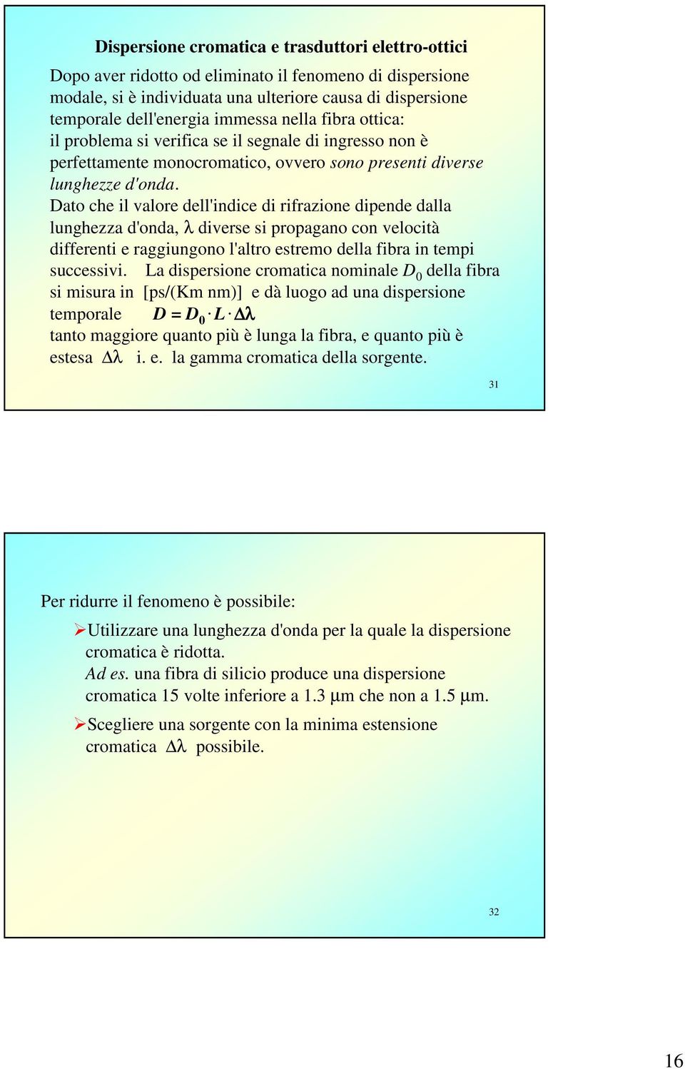 Dato che il valore dell'indice di rifrazione dipende dalla lunghezza d'onda, λ diverse si propagano con velocità differenti e raggiungono l'altro estremo della fibra in tempi successivi.