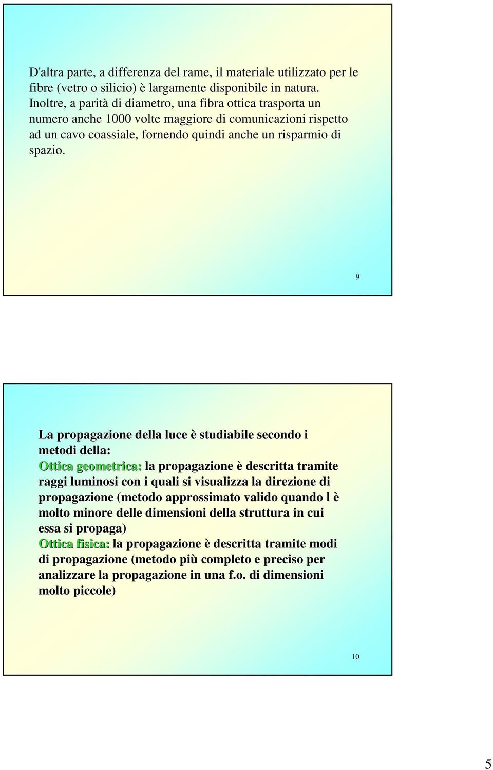 9 La propagazione della luce è studiabile secondo i metodi della: Ottica geometrica: la propagazione è descritta tramite raggi luminosi con i quali si visualizza la direzione di propagazione (metodo