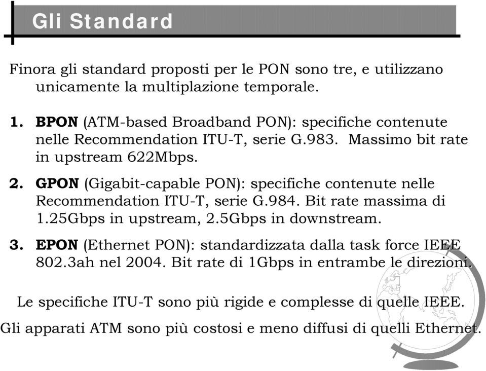 GPON (Gigabit-capable PON): specifiche contenute nelle Recommendation ITU-T, T, serie G.984. Bit rate massima di 1.25Gbps in upstream,, 2.5Gbps in downstream. 3.