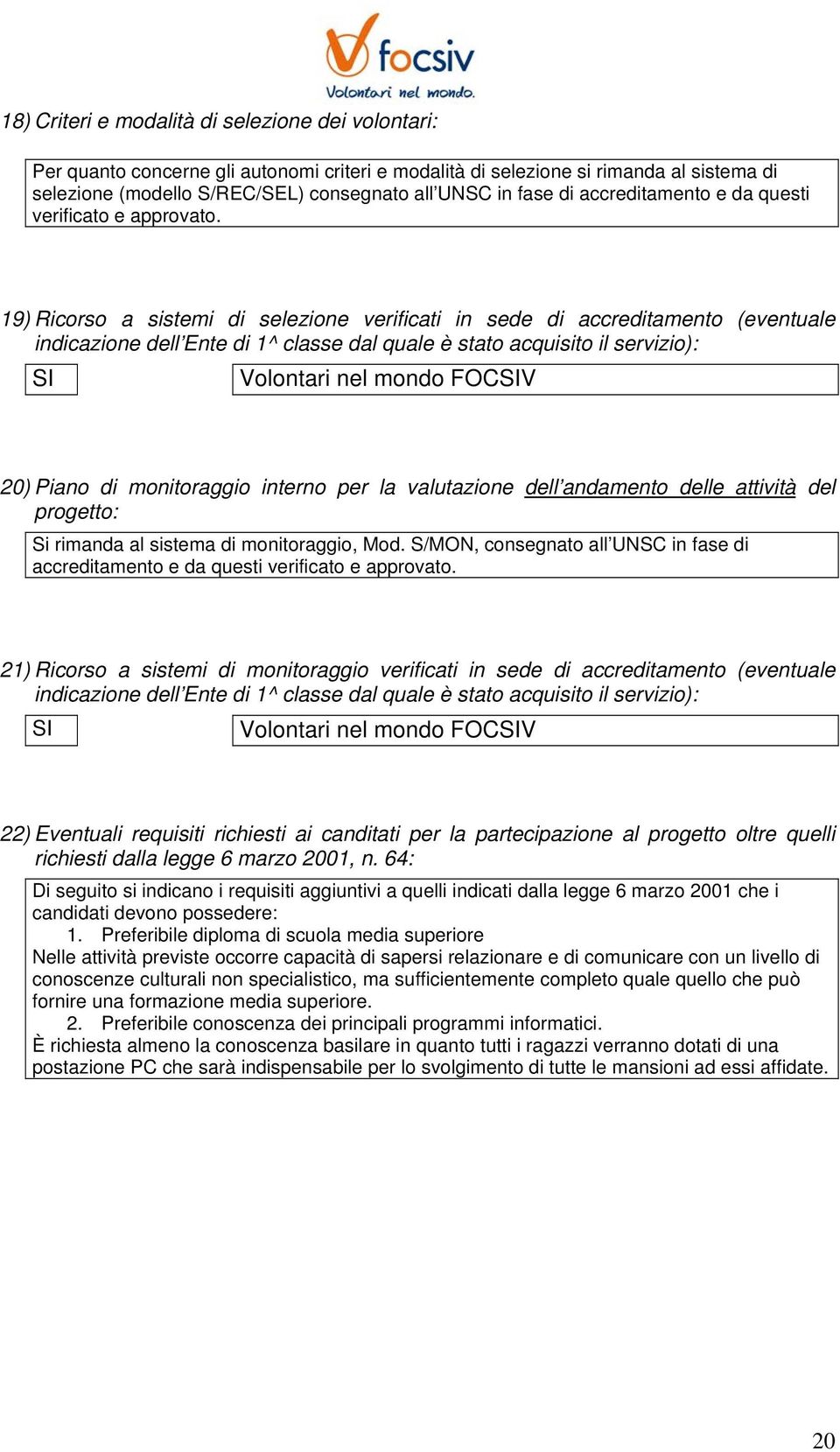 19) Ricorso a sistemi di selezione verificati in sede di accreditamento (eventuale indicazione dell Ente di 1^ classe dal quale è stato acquisito il servizio): SI Volontari nel mondo FOCSIV 20) Piano