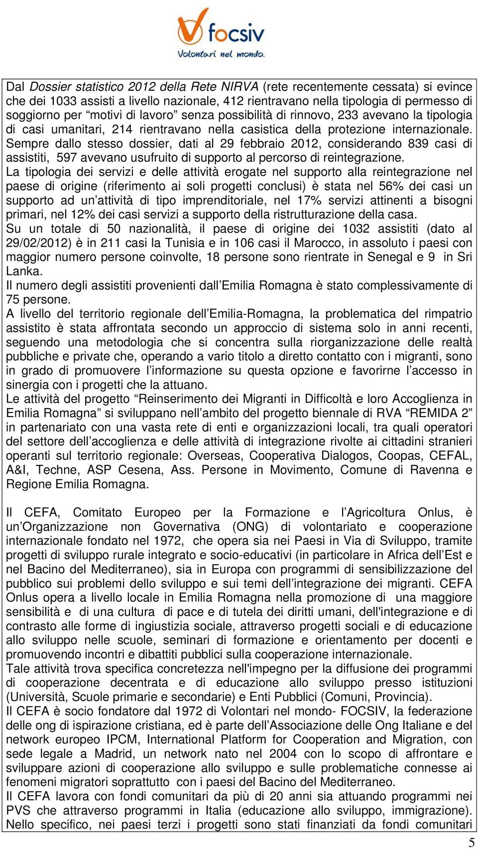 Sempre dallo stesso dossier, dati al 29 febbraio 2012, considerando 839 casi di assistiti, 597 avevano usufruito di supporto al percorso di reintegrazione.