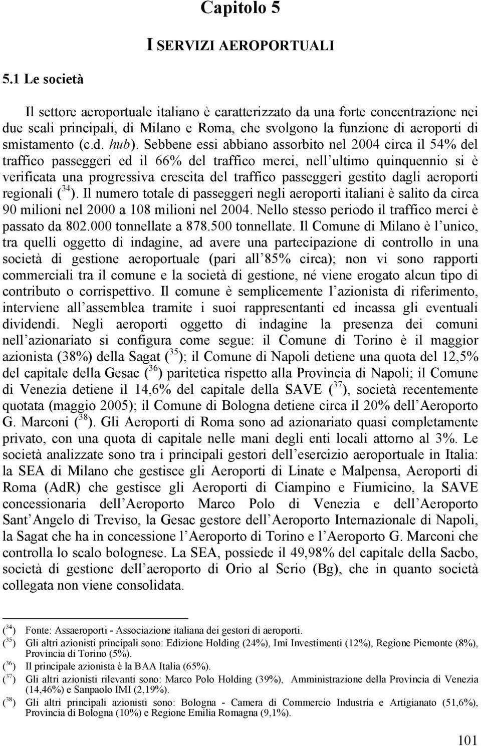 Sebbene essi abbiano assorbito nel circa il 54% del traffico passeggeri ed il 66% del traffico merci, nell ultimo quinquennio si è verificata una progressiva crescita del traffico passeggeri gestito