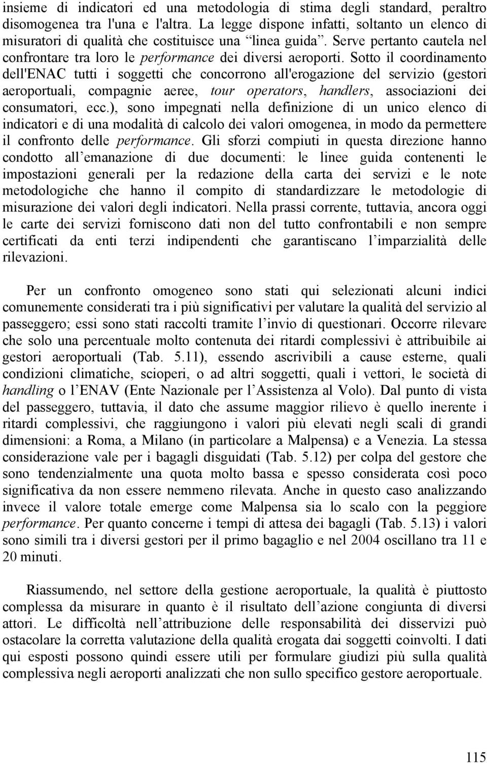 Sotto il coordinamento dell'enac tutti i soggetti che concorrono all'erogazione del servizio (gestori aeroportuali, compagnie aeree, tour operators, handlers, associazioni dei consumatori, ecc.