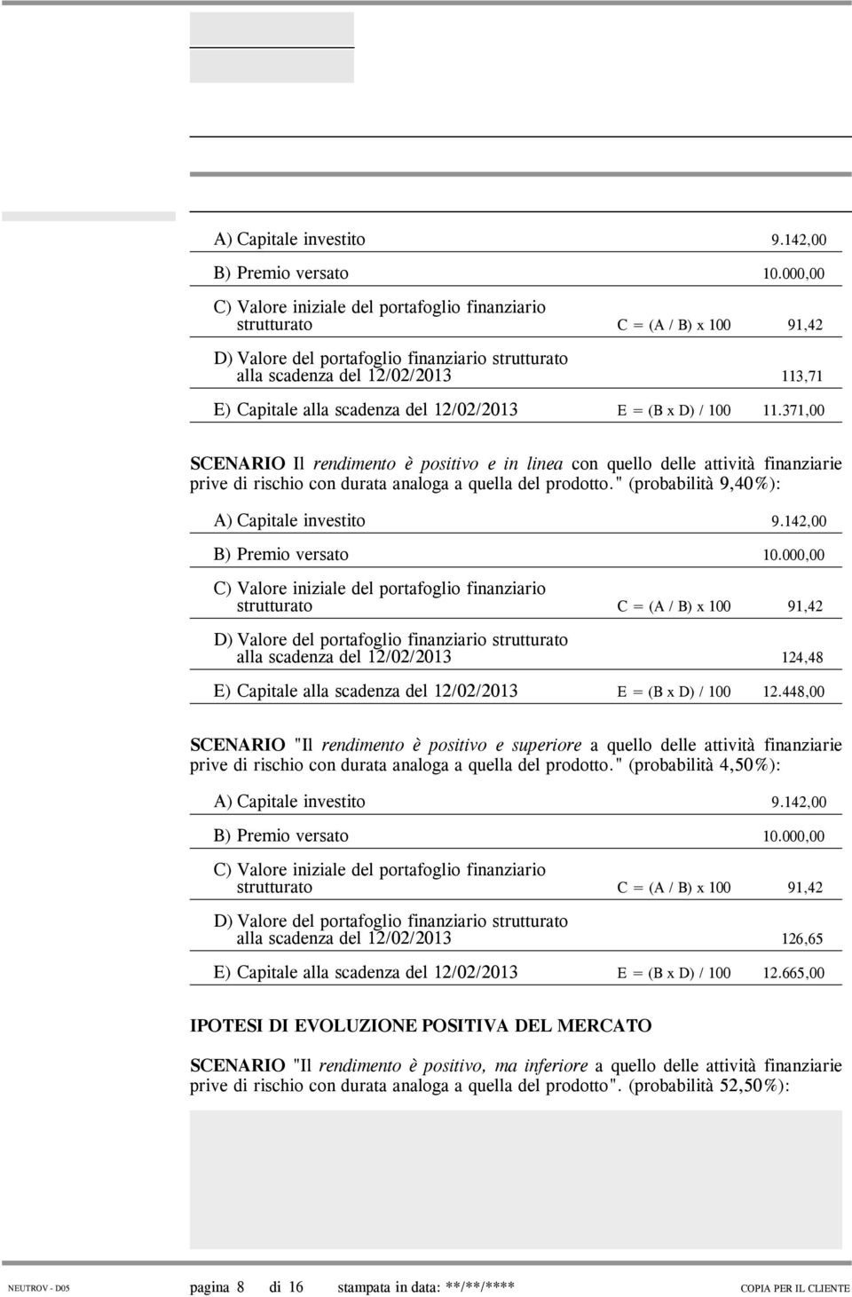 scadenza del 12/02/2013 E = (B x D) / 100 11.371,00 SCENARIO Il rendimento è positivo e in linea con quello delle attività finanziarie prive di rischio con durata analoga a quella del prodotto.