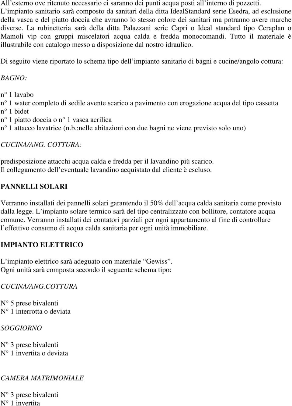 diverse. La rubinetteria sarà della ditta Palazzani serie Capri o Ideal standard tipo Ceraplan o Mamoli vip con gruppi miscelatori acqua calda e fredda monocomandi.