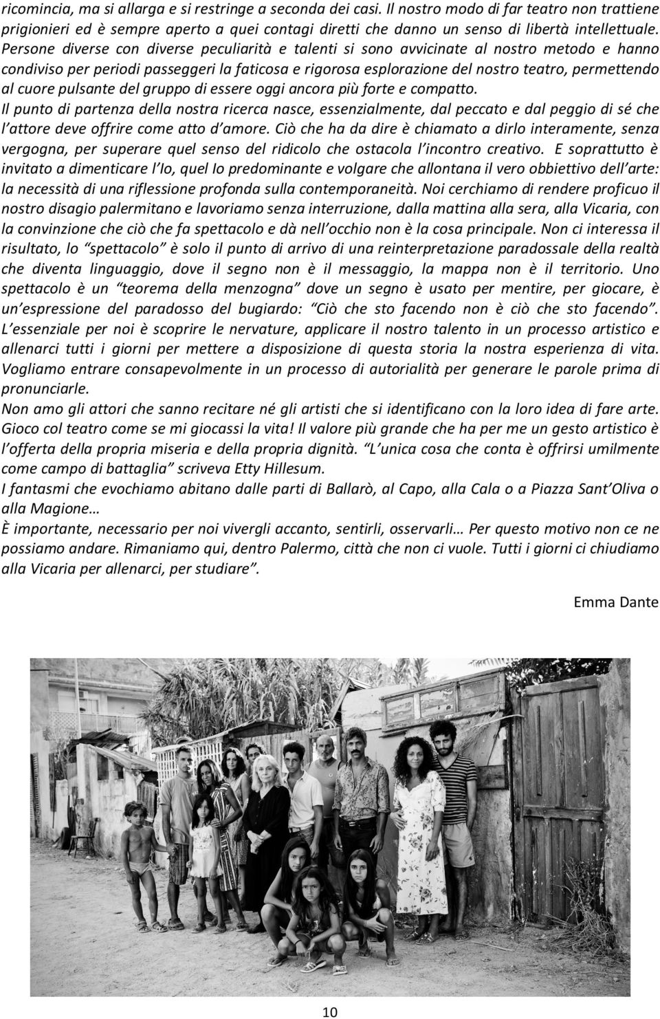 Persone diverse con diverse peculiarità e talenti si sono avvicinate al nostro metodo e hanno condiviso per periodi passeggeri la faticosa e rigorosa esplorazione del nostro teatro, permettendo al