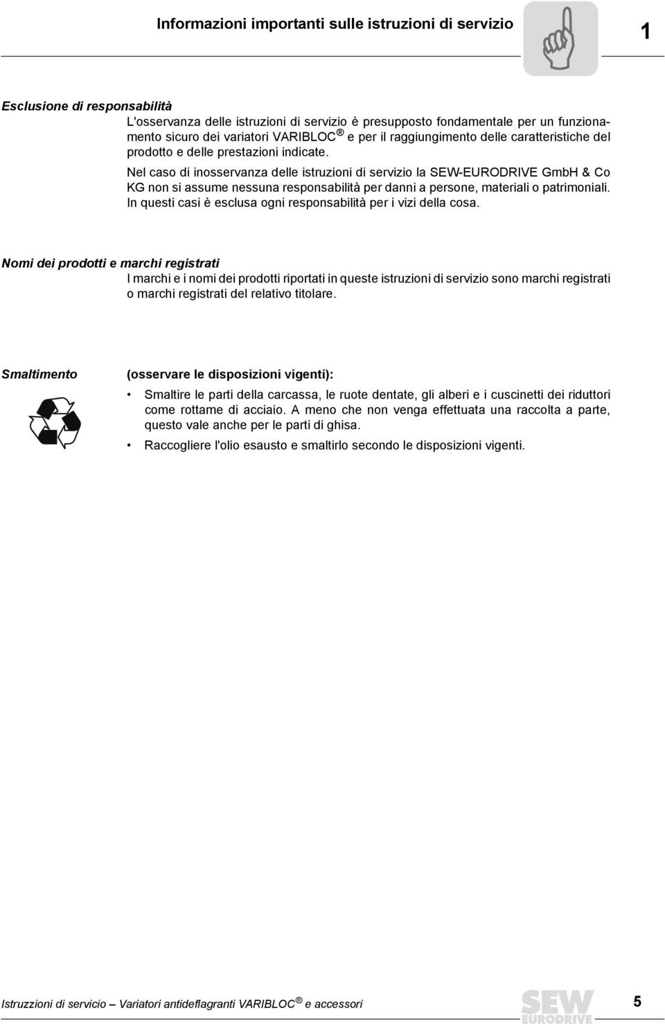 Nel caso di inosservanza delle istruzioni di servizio la SEW-EURODRIVE GmbH & Co KG non si assume nessuna responsabilità per danni a persone, materiali o patrimoniali.