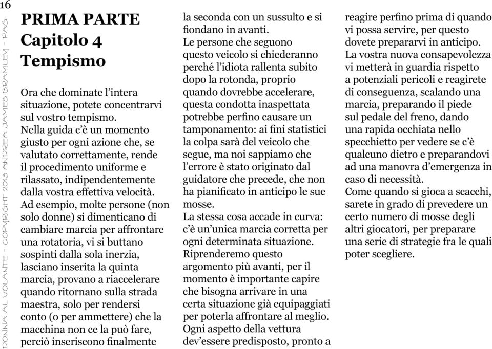 Ad esempio, molte persone (non solo donne) si dimenticano di cambiare marcia per affrontare una rotatoria, vi si buttano sospinti dalla sola inerzia, lasciano inserita la quinta marcia, provano a