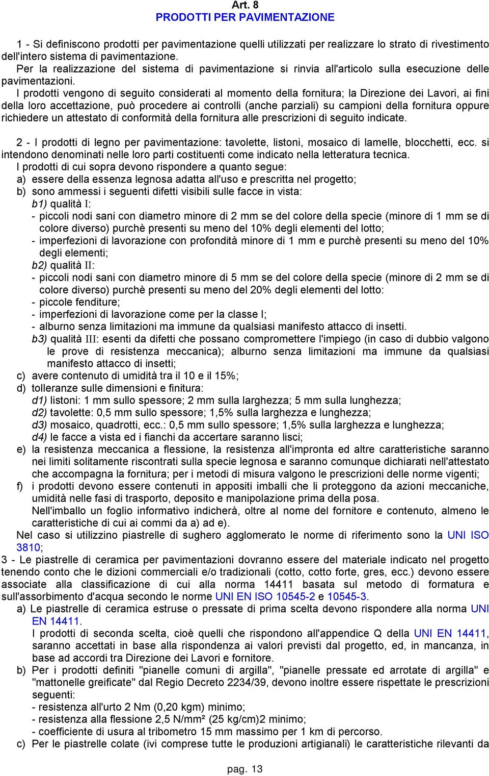 I prodotti vengono di seguito considerati al momento della fornitura; la Direzione dei Lavori, ai fini della loro accettazione, può procedere ai controlli (anche parziali) su campioni della fornitura