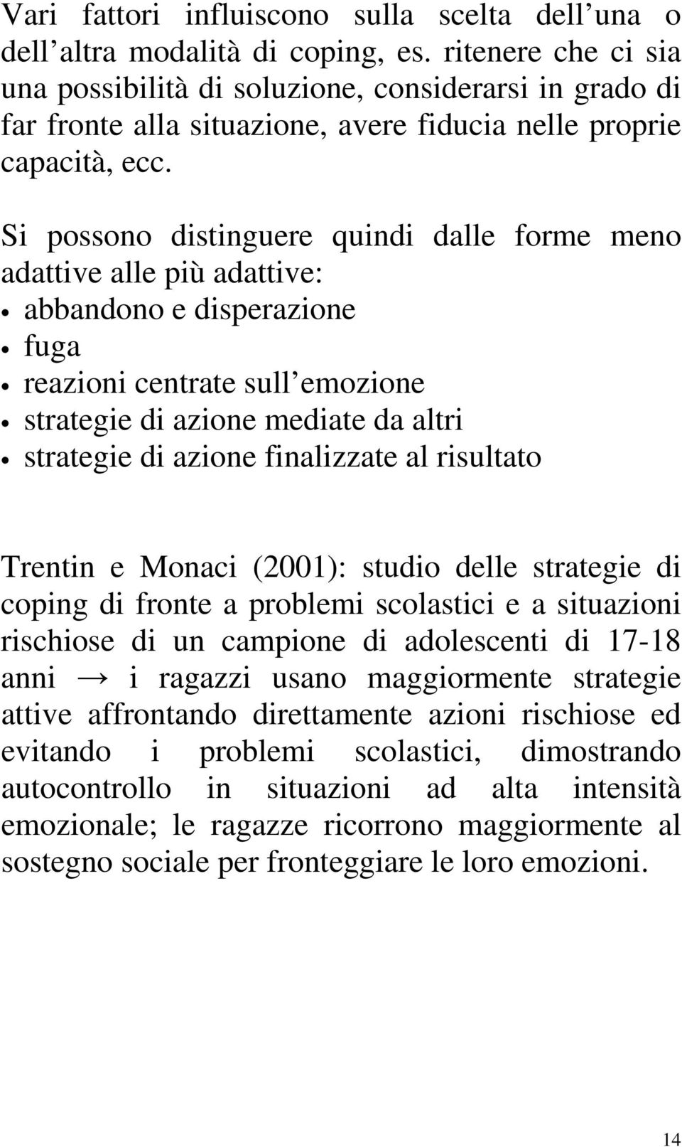 Si possono distinguere quindi dalle forme meno adattive alle più adattive: abbandono e disperazione fuga reazioni centrate sull emozione strategie di azione mediate da altri strategie di azione