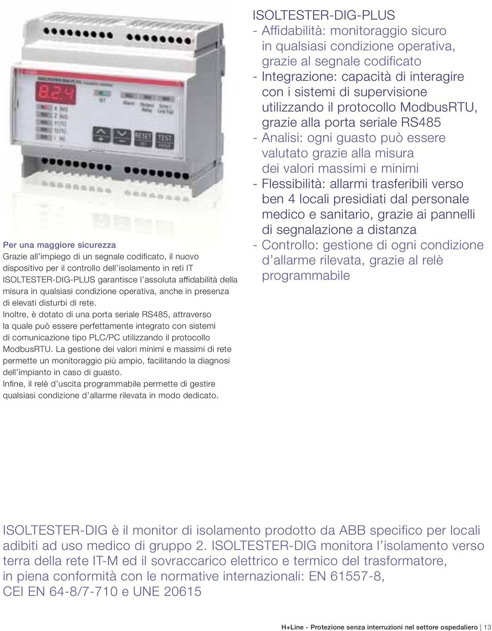 Inoltre, è dotato di una porta seriale R485, attraverso la quale può essere perfettamente integrato con sistemi di comunicazione tipo PLC/PC utilizzando il protocollo ModbusRTU.