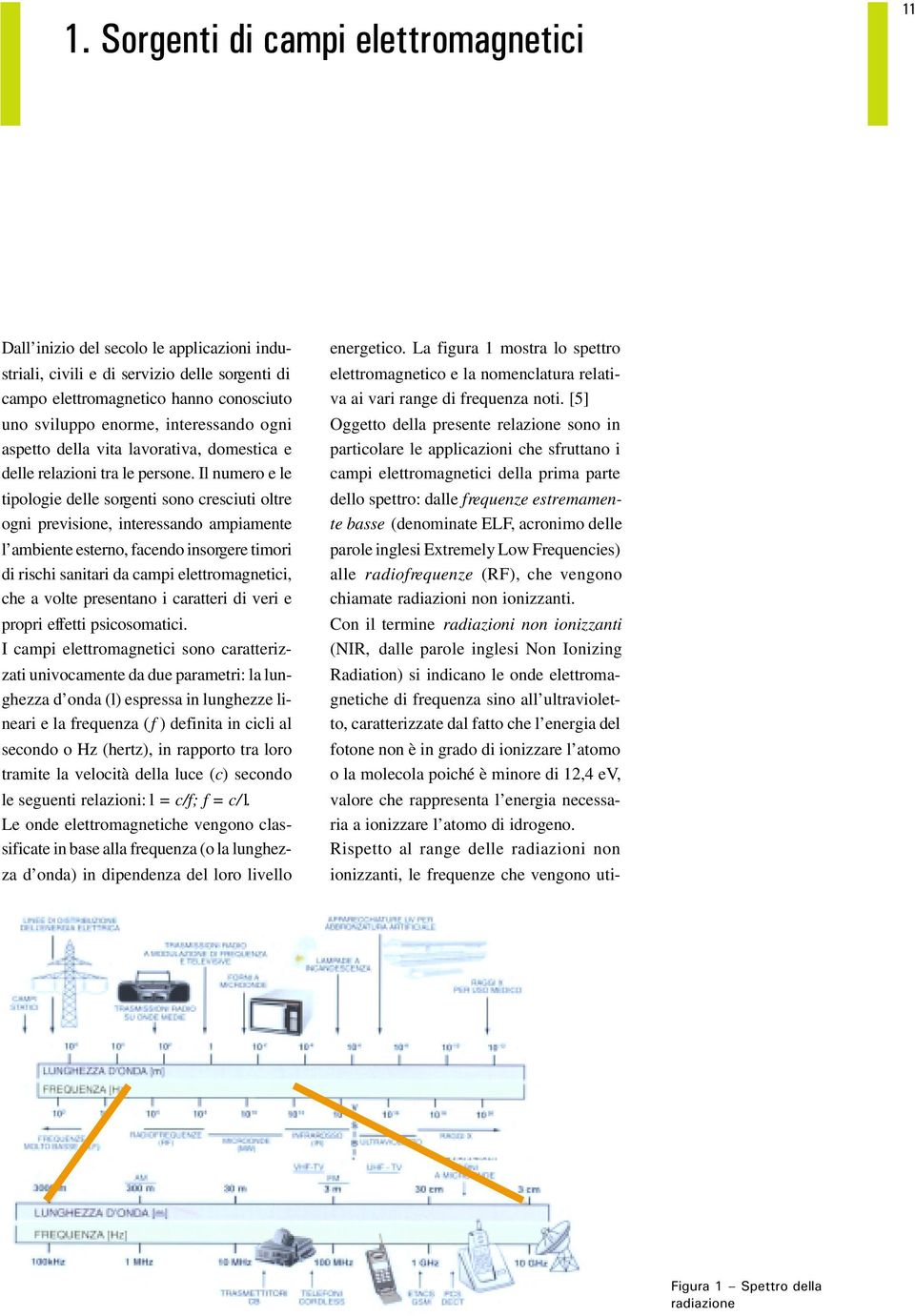 Il numero e le tipologie delle sorgenti sono cresciuti oltre ogni previsione, interessando ampiamente l ambiente esterno, facendo insorgere timori di rischi sanitari da campi elettromagnetici, che a