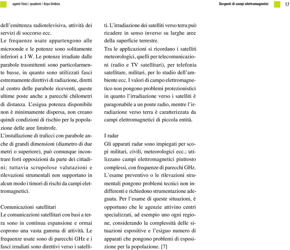 Le potenze irradiate dalle parabole trasmittenti sono particolarmente basse, in quanto sono utilizzati fasci estremamente direttivi di radiazione, diretti al centro delle parabole riceventi, queste