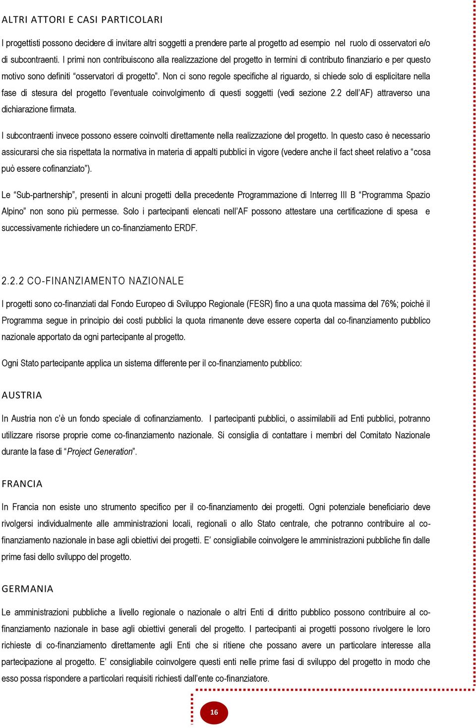 Non ci sono regole specifiche al riguardo, si chiede solo di esplicitare nella fase di stesura del progetto l eventuale coinvolgimento di questi soggetti (vedi sezione 2.