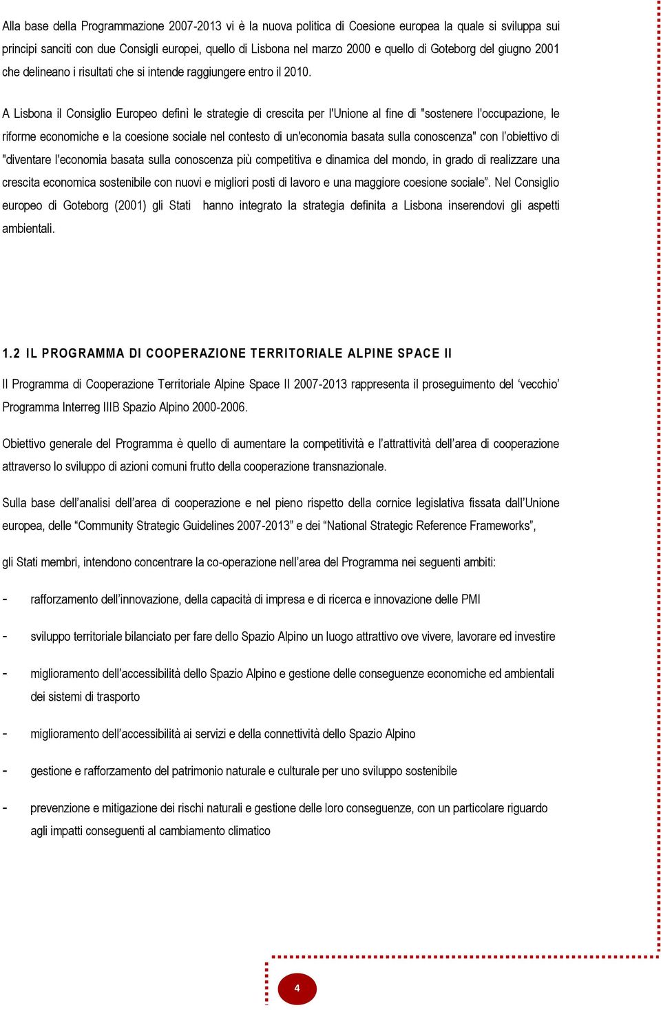 A Lisbona il Consiglio Europeo definì le strategie di crescita per l'unione al fine di "sostenere l'occupazione, le riforme economiche e la coesione sociale nel contesto di un'economia basata sulla