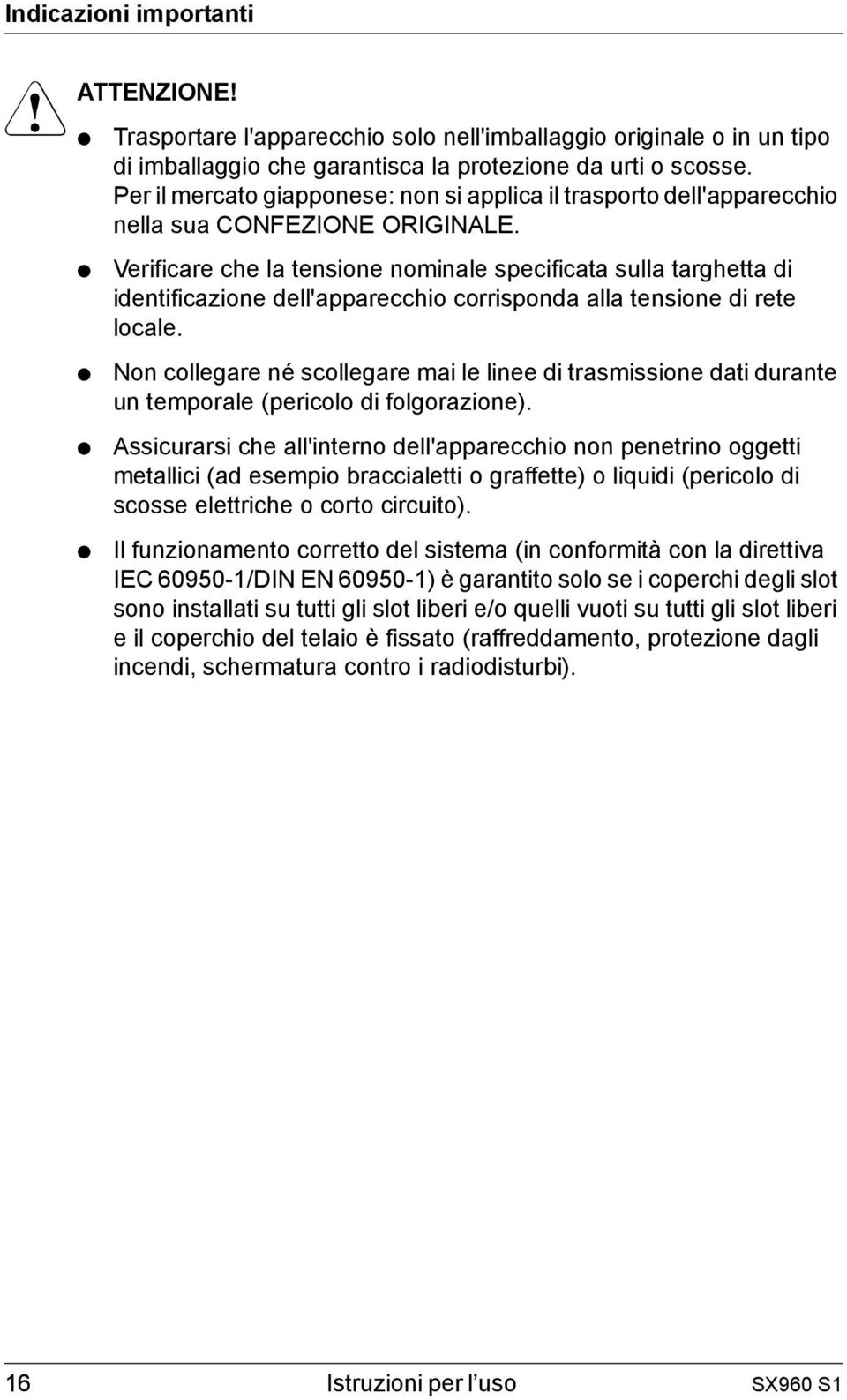 Verificare che la tensione nominale specificata sulla targhetta di identificazione dell'apparecchio corrisponda alla tensione di rete locale.