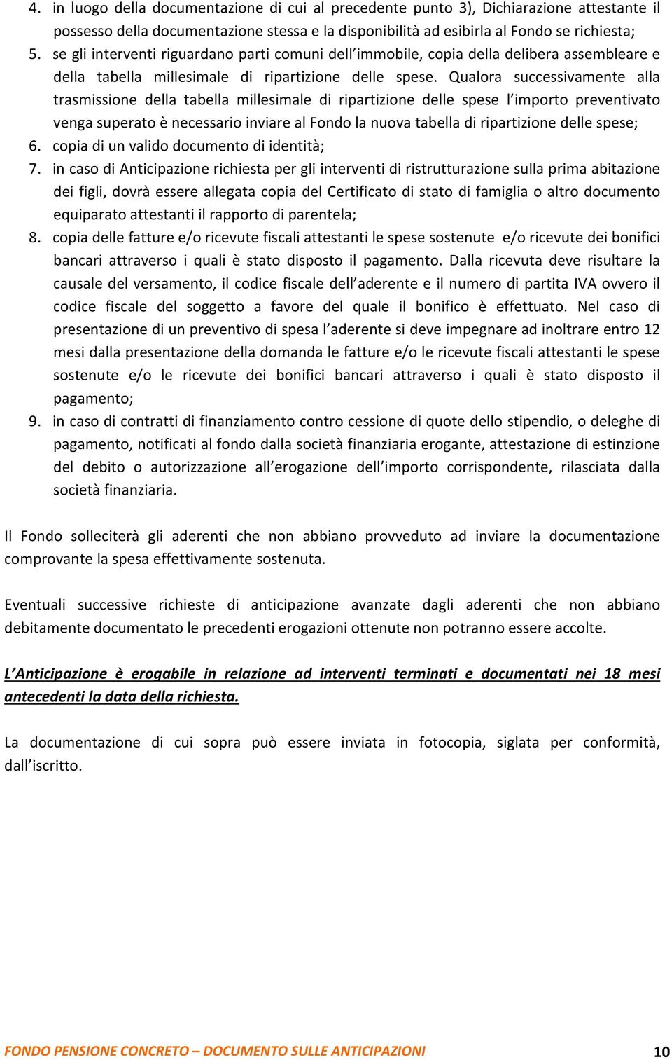 Qualora successivamente alla trasmissione della tabella millesimale di ripartizione delle spese l importo preventivato venga superato è necessario inviare al Fondo la nuova tabella di ripartizione