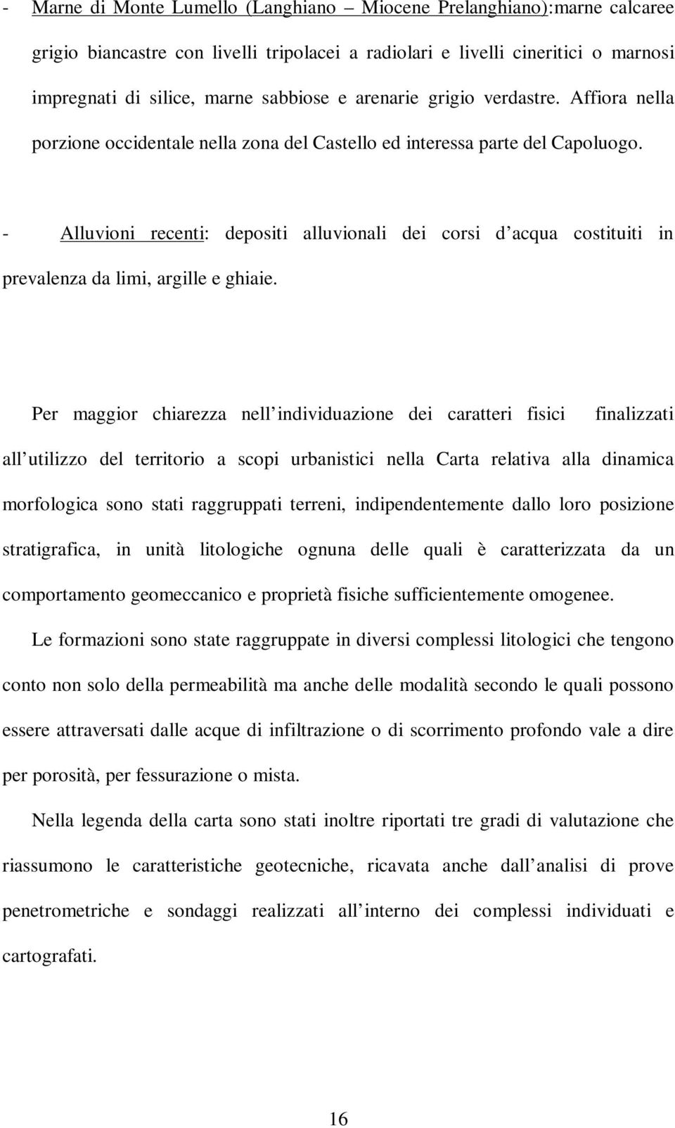 - Alluvioni recenti: depositi alluvionali dei corsi d acqua costituiti in prevalenza da limi, argille e ghiaie.