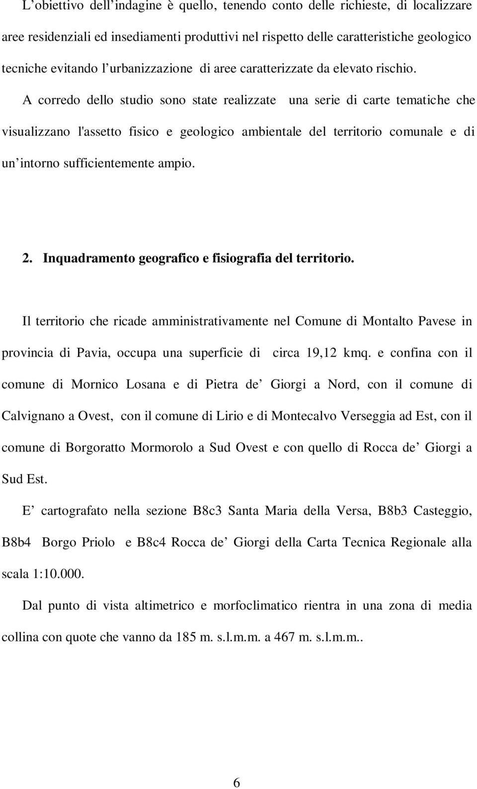 A corredo dello studio sono state realizzate una serie di carte tematiche che visualizzano l'assetto fisico e geologico ambientale del territorio comunale e di un intorno sufficientemente ampio. 2.