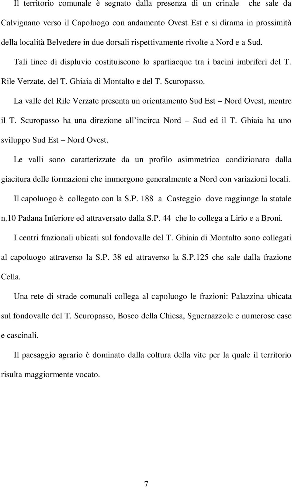 La valle del Rile Verzate presenta un orientamento Sud Est Nord Ovest, mentre il T. Scuropasso ha una direzione all incirca Nord Sud ed il T. Ghiaia ha uno sviluppo Sud Est Nord Ovest.