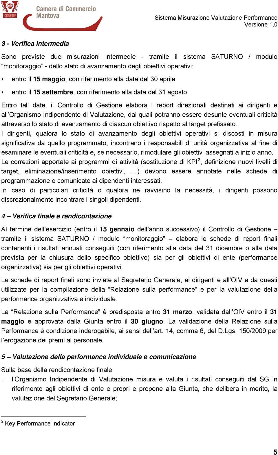 riferimento alla data del 30 aprile entro il 15 settembre, con riferimento alla data del 31 agosto Entro tali date, il Controllo di Gestione elabora i report direzionali destinati ai dirigenti e all