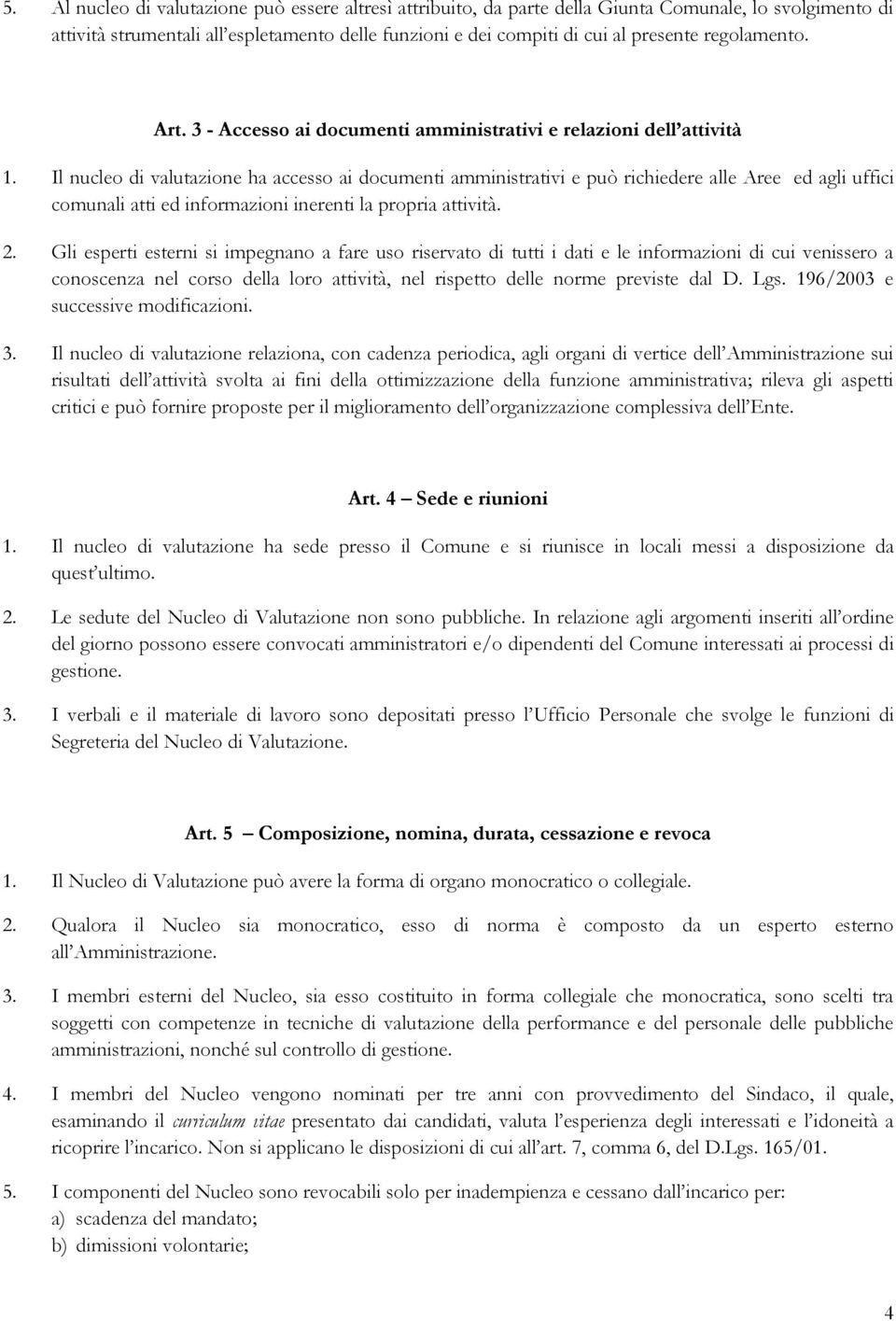 Il nucleo di valutazione ha accesso ai documenti amministrativi e può richiedere alle Aree ed agli uffici comunali atti ed informazioni inerenti la propria attività. 2.