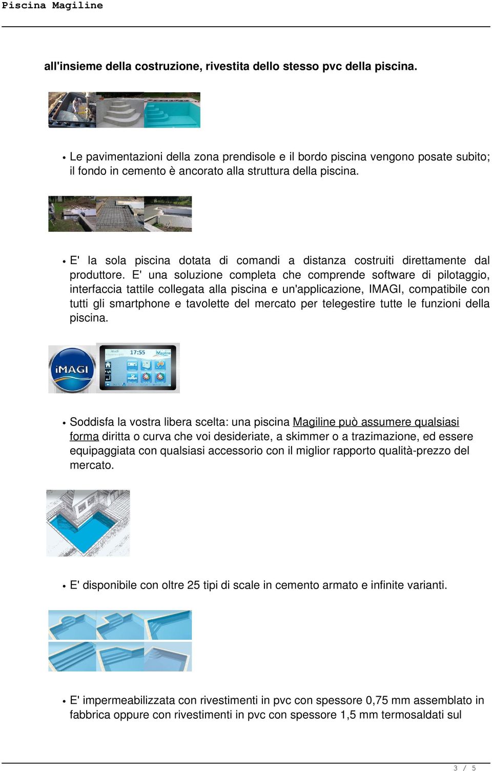 E' la sola piscina dotata di comandi a distanza costruiti direttamente dal produttore.