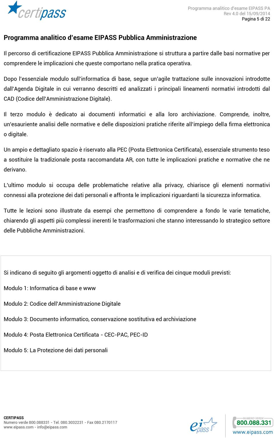 Dopo l essenziale modulo sull informatica di base, segue un agile trattazione sulle innovazioni introdotte dall Agenda Digitale in cui verranno descritti ed analizzati i principali lineamenti