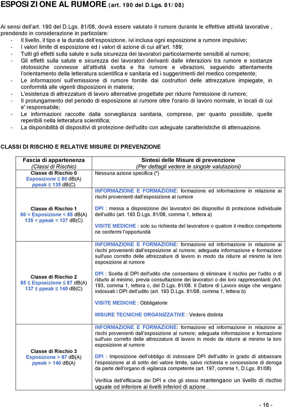 81/08, dovrà essere valutato il rumore durante le effettive attività lavorative, prendendo in considerazione in particolare: - Il livello, il tipo e la durata dell esposizione, ivi inclusa ogni