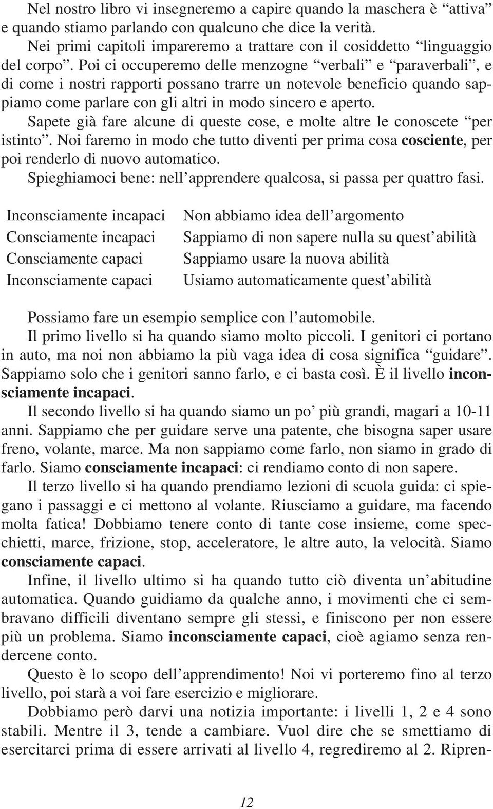 Poi ci occuperemo delle menzogne verbali e paraverbali, e di come i nostri rapporti possano trarre un notevole beneficio quando sappiamo come parlare con gli altri in modo sincero e aperto.