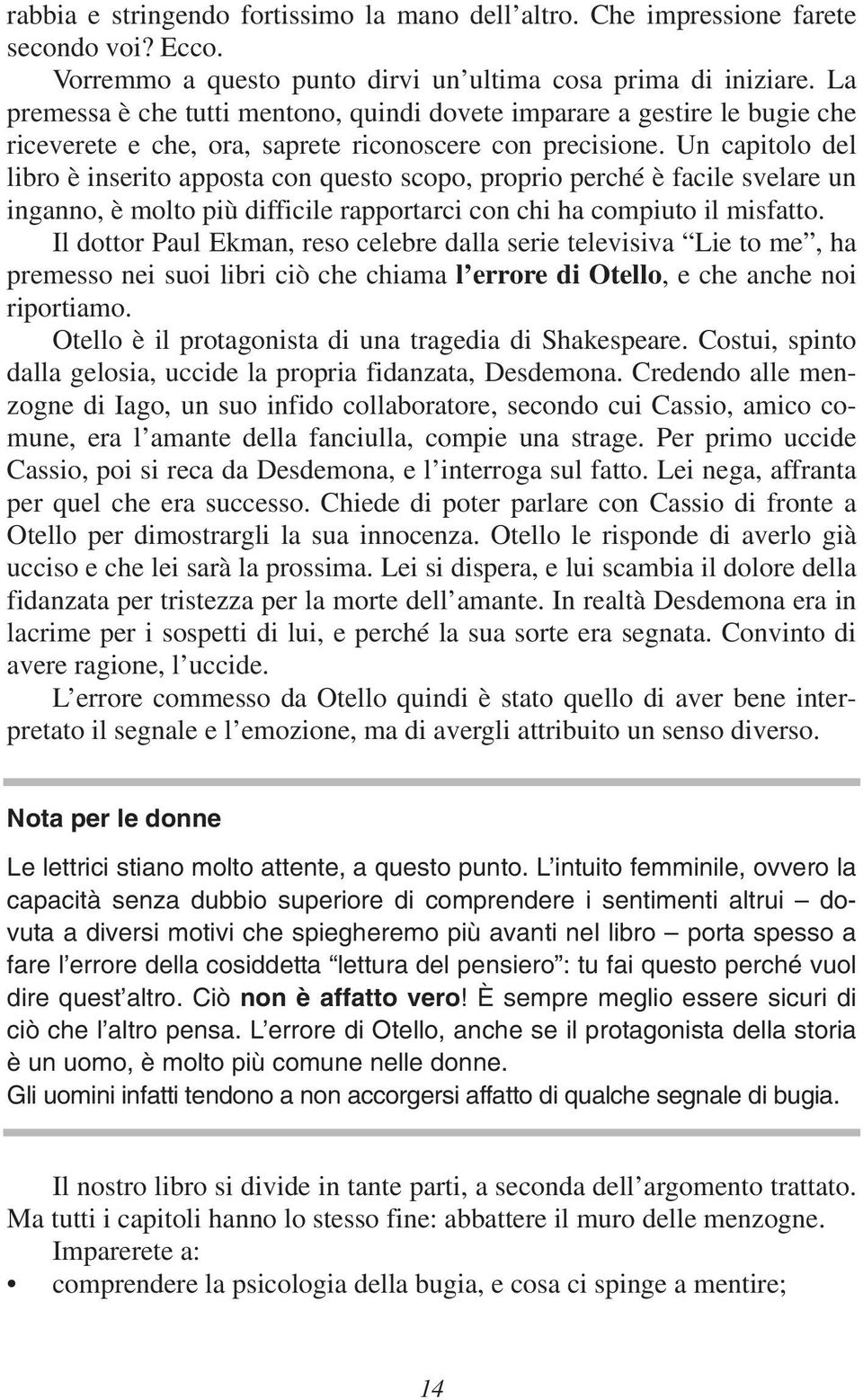 Un capitolo del libro è inserito apposta con questo scopo, proprio perché è facile svelare un inganno, è molto più difficile rapportarci con chi ha compiuto il misfatto.