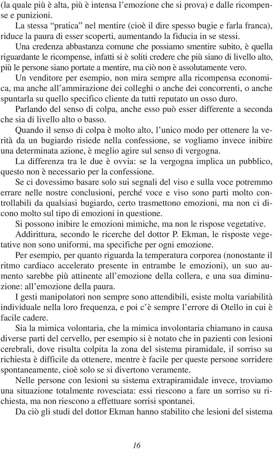 Una credenza abbastanza comune che possiamo smentire subito, è quella riguardante le ricompense, infatti si è soliti credere che più siano di livello alto, più le persone siano portate a mentire, ma