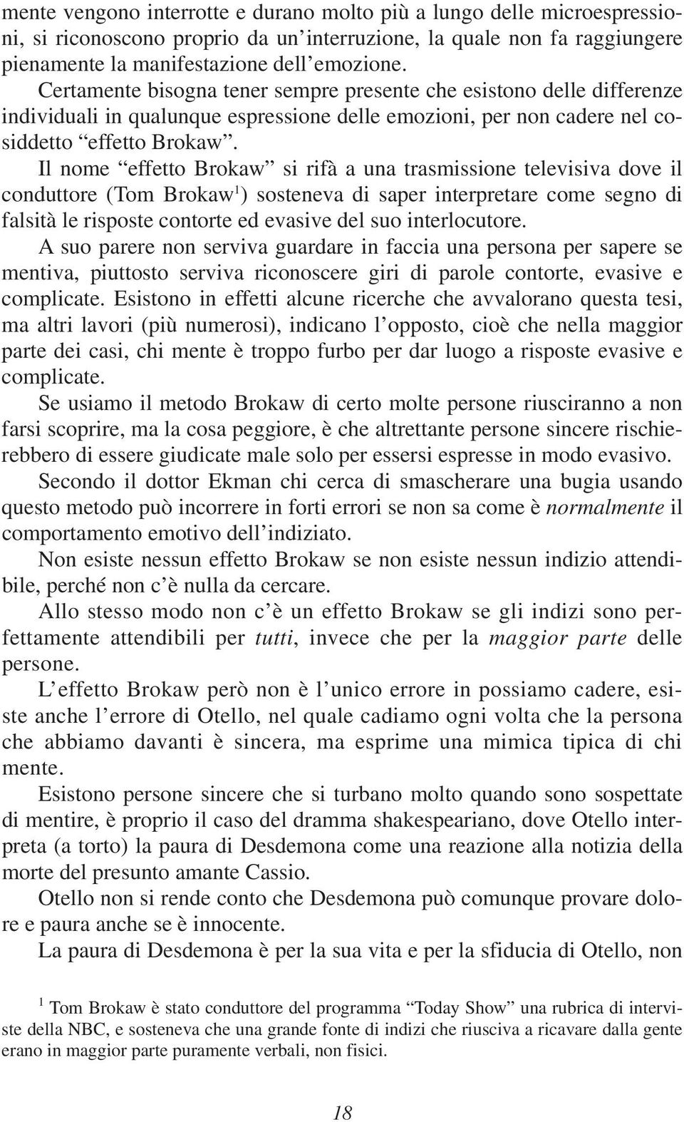 Il nome effetto Brokaw si rifà a una trasmissione televisiva dove il conduttore (Tom Brokaw 1 ) sosteneva di saper interpretare come segno di falsità le risposte contorte ed evasive del suo