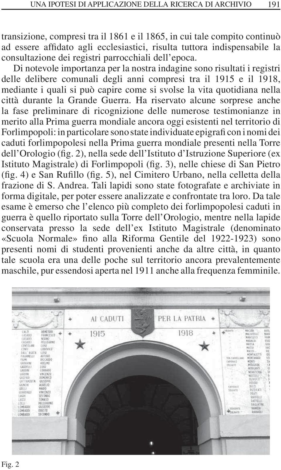 Di notevole importanza per la nostra indagine sono risultati i registri delle delibere comunali degli anni compresi tra il 1915 e il 1918, mediante i quali si può capire come si svolse la vita