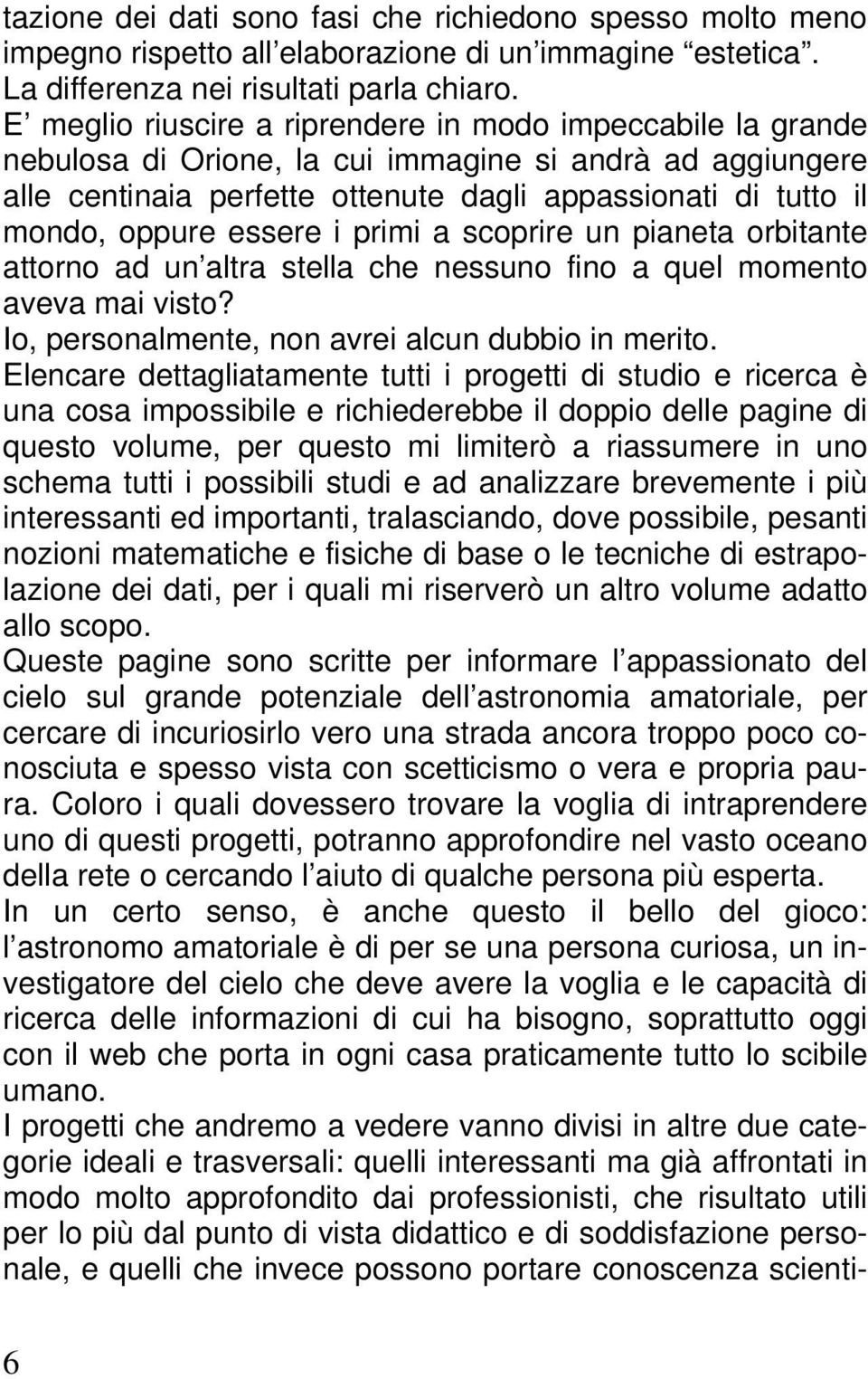 essere i primi a scoprire un pianeta orbitante attorno ad un altra stella che nessuno fino a quel momento aveva mai visto? Io, personalmente, non avrei alcun dubbio in merito.