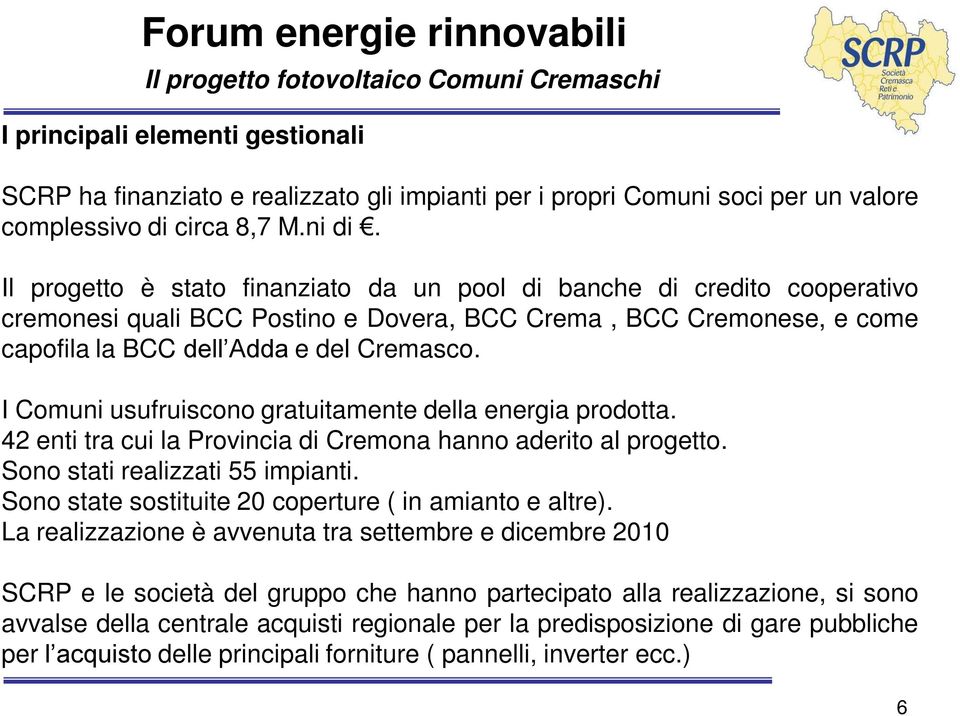 I Comuni usufruiscono gratuitamente della energia prodotta. 42 enti tra cui la Provincia di Cremona hanno aderito al progetto. Sono stati realizzati 55 impianti.