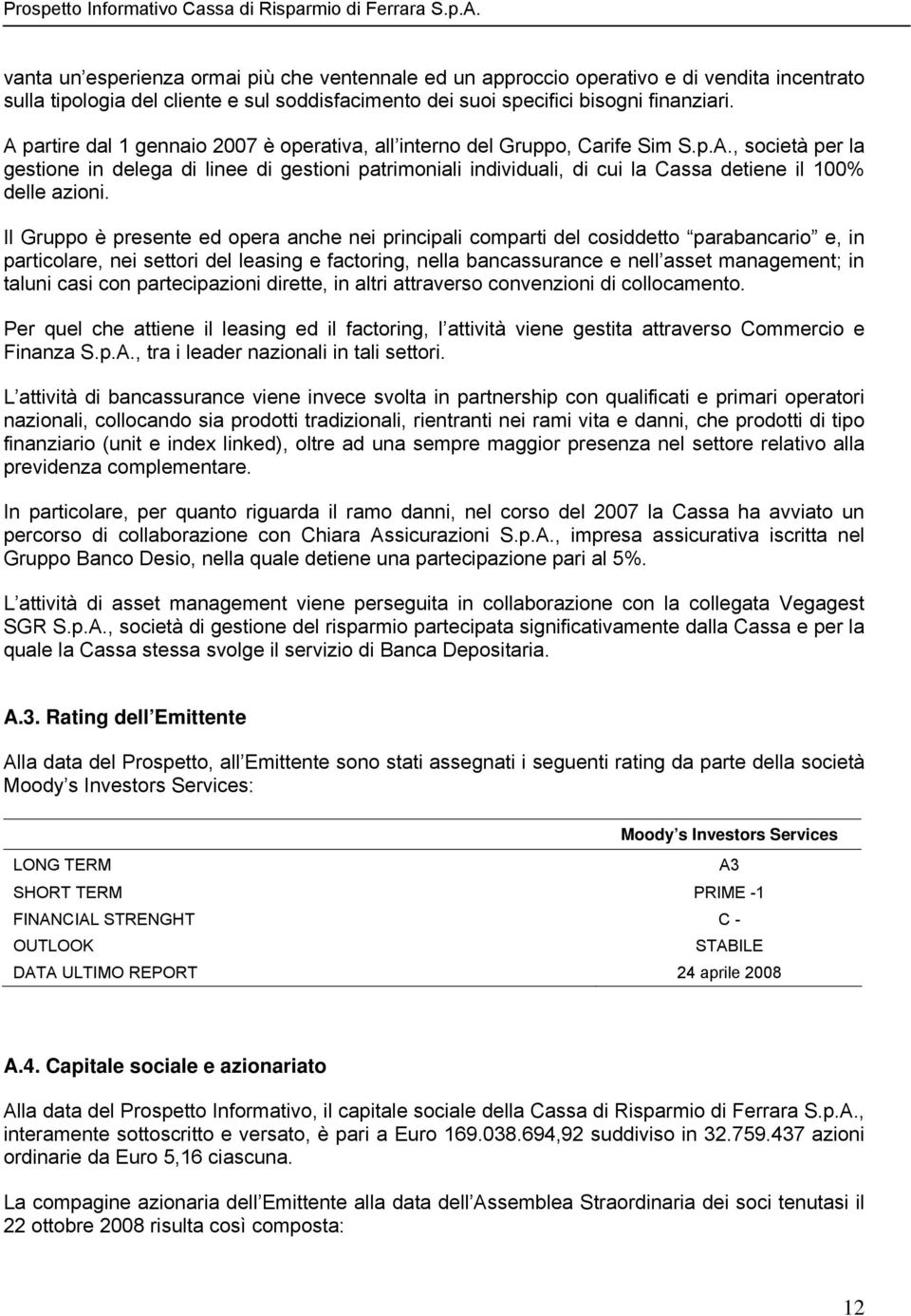 Il Gruppo è presente ed opera anche nei principali comparti del cosiddetto parabancario e, in particolare, nei settori del leasing e factoring, nella bancassurance e nell asset management; in taluni